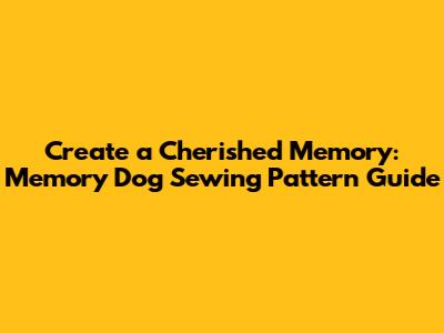 Create a Cherished Memory: Memory Dog Sewing Pattern Guide