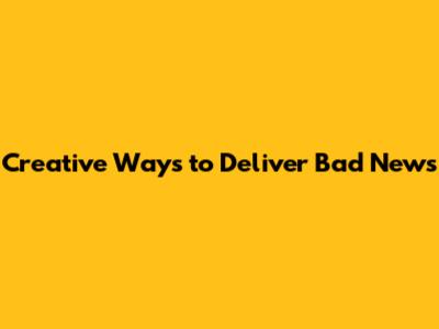 Creative Ways to Deliver Bad News