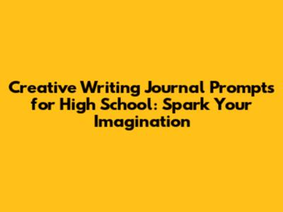 Creative Writing Journal Prompts for High School: Spark Your Imagination