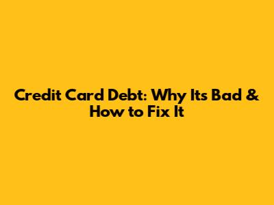 Credit Card Debt: Why It's Bad & How to Fix It