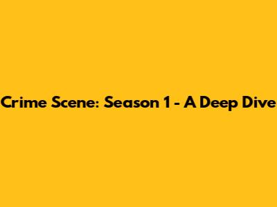 Crime Scene: Season 1 - A Deep Dive