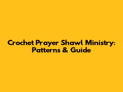 Crochet Prayer Shawl Ministry: Patterns & Guide