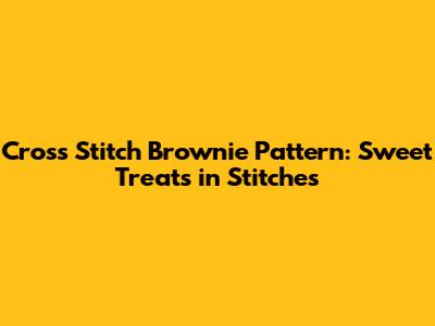 Cross Stitch Brownie Pattern: Sweet Treats in Stitches
