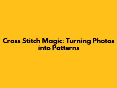 Cross Stitch Magic: Turning Photos into Patterns