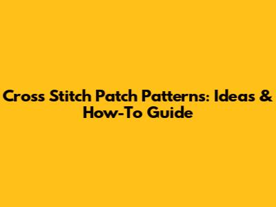 Cross Stitch Patch Patterns: Ideas & How-To Guide