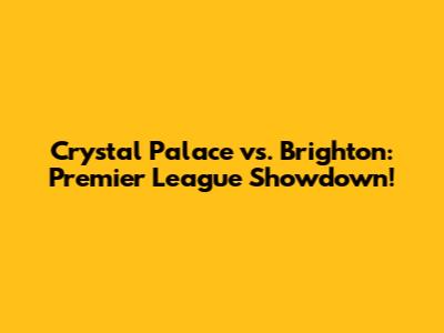 Crystal Palace vs. Brighton: Premier League Showdown!