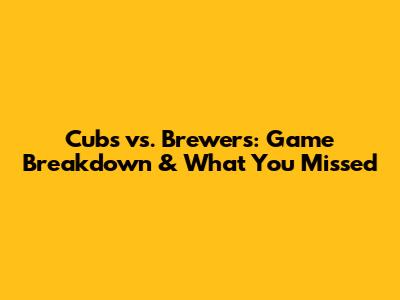 Cubs vs. Brewers: Game Breakdown & What You Missed