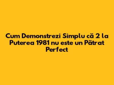 Cum Demonstrezi Simplu că 2 la Puterea 1981 nu este un Pătrat Perfect