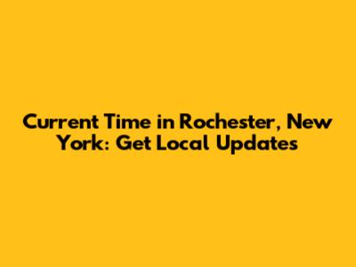 Current Time in Rochester, New York: Get Local Updates