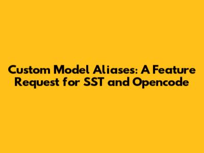 Custom Model Aliases: A Feature Request for SST and Opencode
