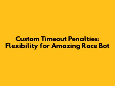 Custom Timeout Penalties: Flexibility for Amazing Race Bot
