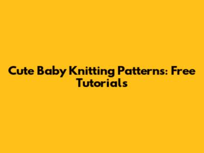 Cute Baby Knitting Patterns: Free Tutorials