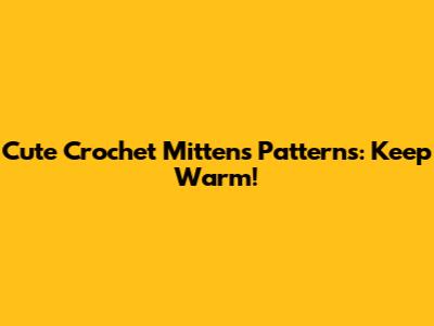 Cute Crochet Mittens Patterns: Keep Warm!