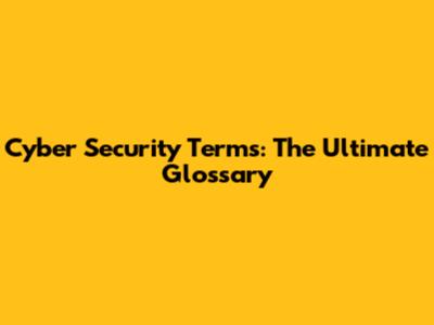 Cyber Security Terms: The Ultimate Glossary