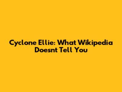 Cyclone Ellie: What Wikipedia Doesn't Tell You