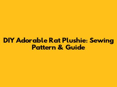DIY Adorable Rat Plushie: Sewing Pattern & Guide