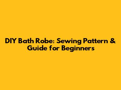 DIY Bath Robe: Sewing Pattern & Guide for Beginners