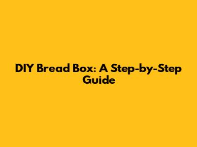 DIY Bread Box: A Step-by-Step Guide
