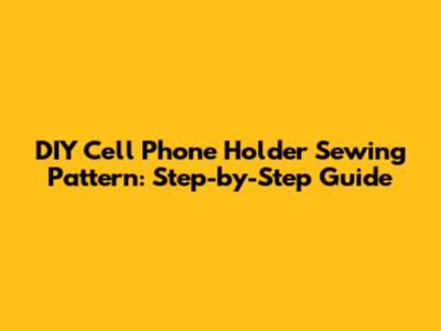 DIY Cell Phone Holder Sewing Pattern: Step-by-Step Guide