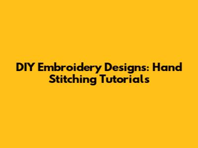 DIY Embroidery Designs: Hand Stitching Tutorials