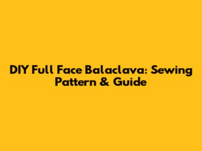 DIY Full Face Balaclava: Sewing Pattern & Guide