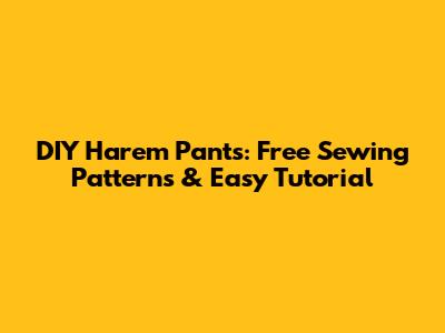 DIY Harem Pants: Free Sewing Patterns & Easy Tutorial