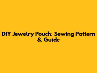 DIY Jewelry Pouch: Sewing Pattern & Guide