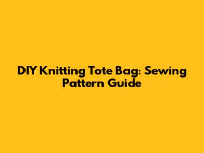 DIY Knitting Tote Bag: Sewing Pattern Guide