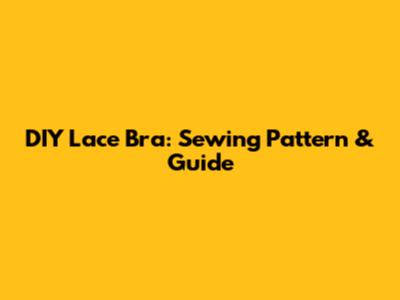 DIY Lace Bra: Sewing Pattern & Guide
