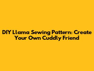 DIY Llama Sewing Pattern: Create Your Own Cuddly Friend