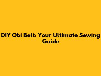 DIY Obi Belt: Your Ultimate Sewing Guide
