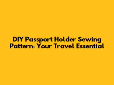 DIY Passport Holder Sewing Pattern: Your Travel Essential