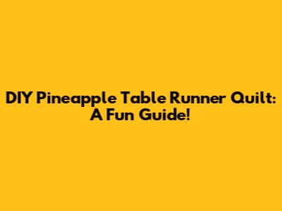 DIY Pineapple Table Runner Quilt: A Fun Guide!