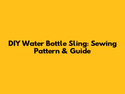DIY Water Bottle Sling: Sewing Pattern & Guide