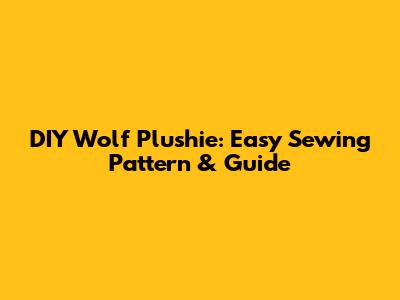 DIY Wolf Plushie: Easy Sewing Pattern & Guide