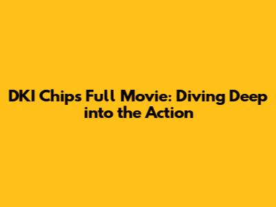 DKI Chips Full Movie: Diving Deep into the Action