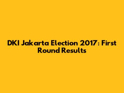DKI Jakarta Election 2017: First Round Results