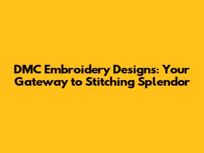 DMC Embroidery Designs: Your Gateway to Stitching Splendor