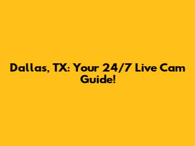 Dallas, TX: Your 24/7 Live Cam Guide!