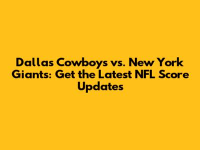 Dallas Cowboys vs. New York Giants: Get the Latest NFL Score Updates