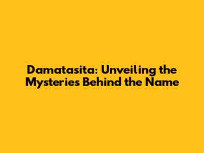 Damatasita: Unveiling the Mysteries Behind the Name