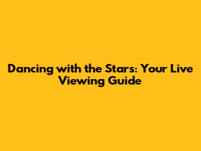 Dancing with the Stars: Your Live Viewing Guide