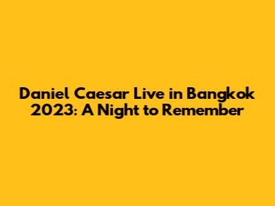 Daniel Caesar Live in Bangkok 2023: A Night to Remember
