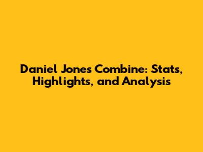 Daniel Jones Combine: Stats, Highlights, and Analysis