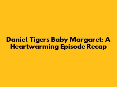 Daniel Tiger's Baby Margaret: A Heartwarming Episode Recap