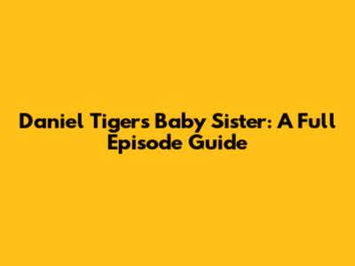 Daniel Tiger's Baby Sister: A Full Episode Guide