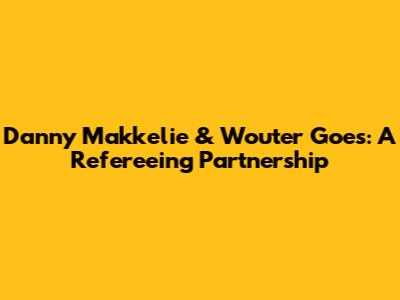 Danny Makkelie & Wouter Goes: A Refereeing Partnership
