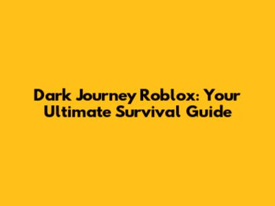Dark Journey Roblox: Your Ultimate Survival Guide