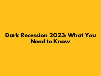 Dark Recession 2023: What You Need to Know