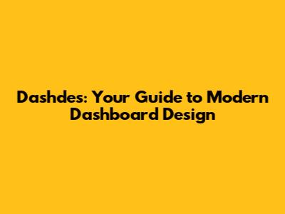 Dashdes: Your Guide to Modern Dashboard Design